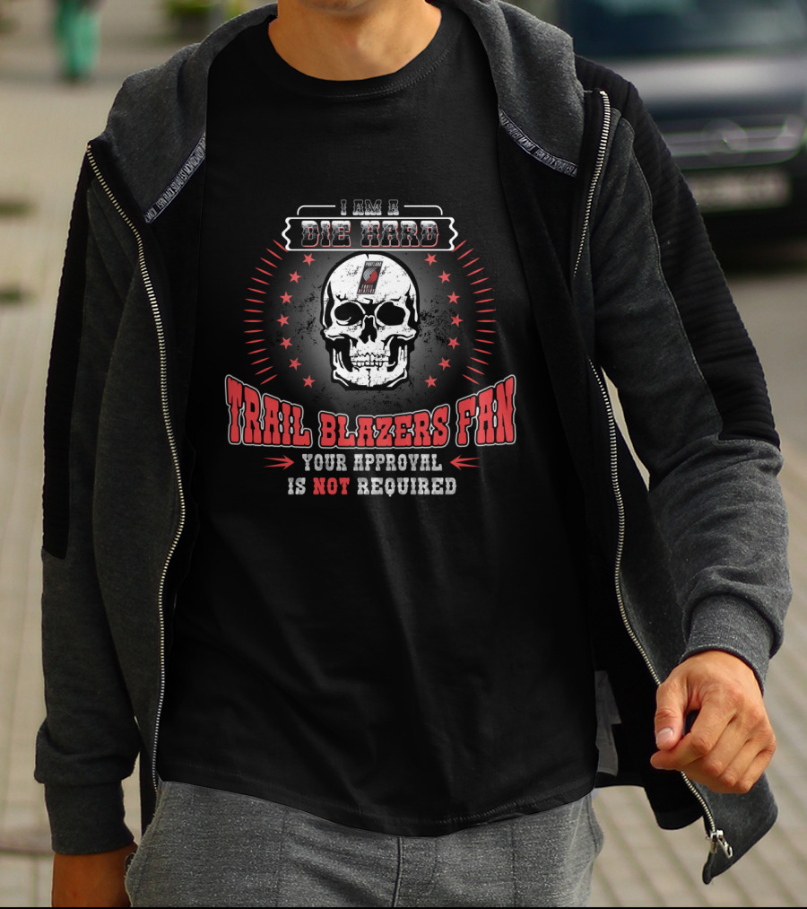 I Am A Die Hard Trail Blazers Fan Your Approval Is Not Required T-Shirt