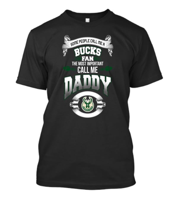 Some People Call Me A Bucks Fan The Most Important Call Me Daddy Milwaukee Bucks Father's Day T-Shirt