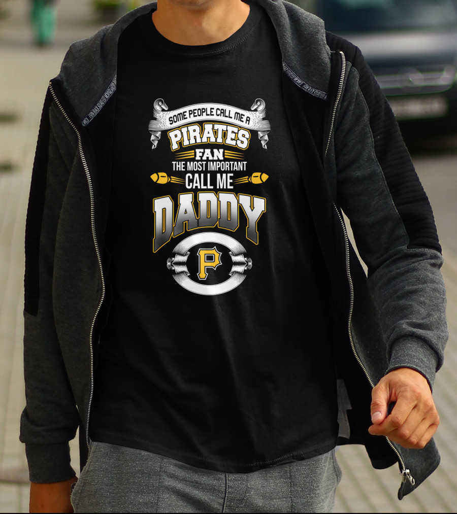 Some People Call Me A Pirates Fan The Most Important Call Me Daddy Pittsburgh T-Shirt