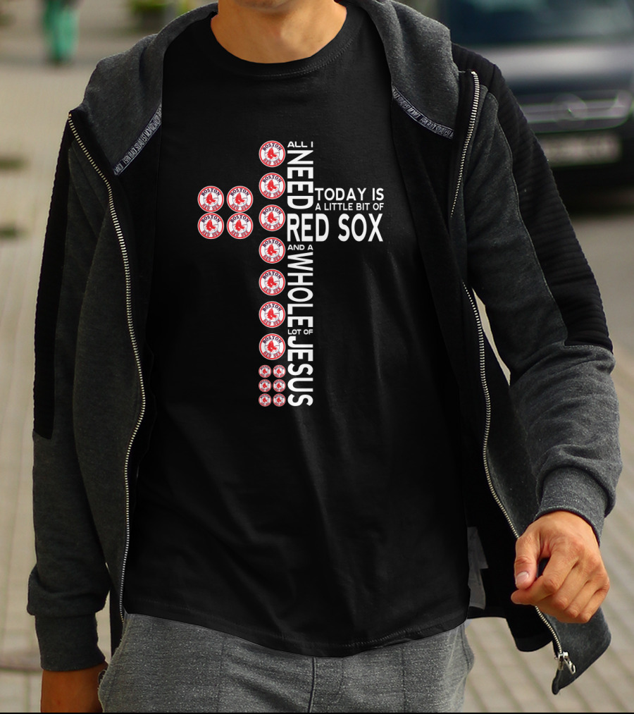 All I Need Today Is A Little Bit Of Red Sox And A Whole Lot Of Jesus T-Shirt