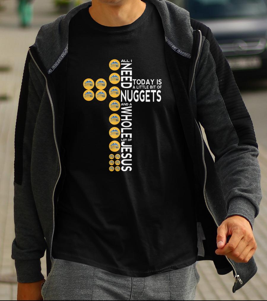 All I Need Today Is A Little Bit Of Nuggets And A Whole Lot Of Jesus T-Shirt