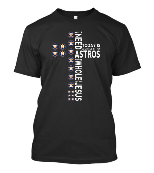 All I Need Today Is A Little Bit Of Astros And A Whole Lot Of Jesus T-Shirt