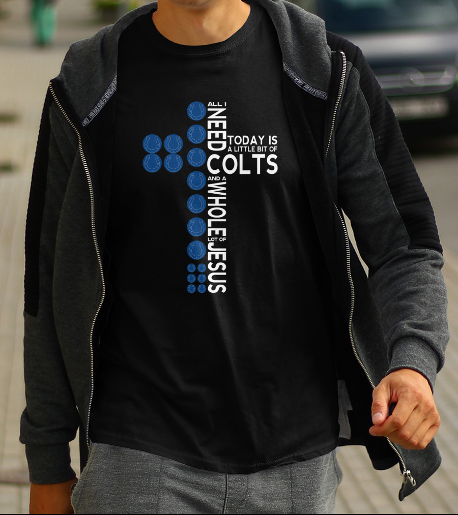 All I Need Today Is A Little Bit Of Colts And A Whole Lot Of Jesus T-Shirt