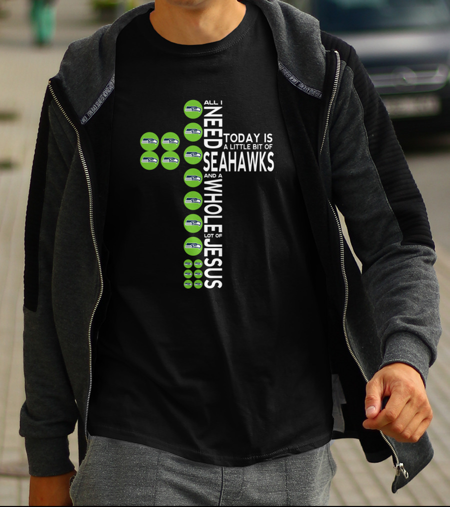 All I Need Today Is A Little Bit Of Seahawks And A Whole Lot Of Jesus T-Shirt