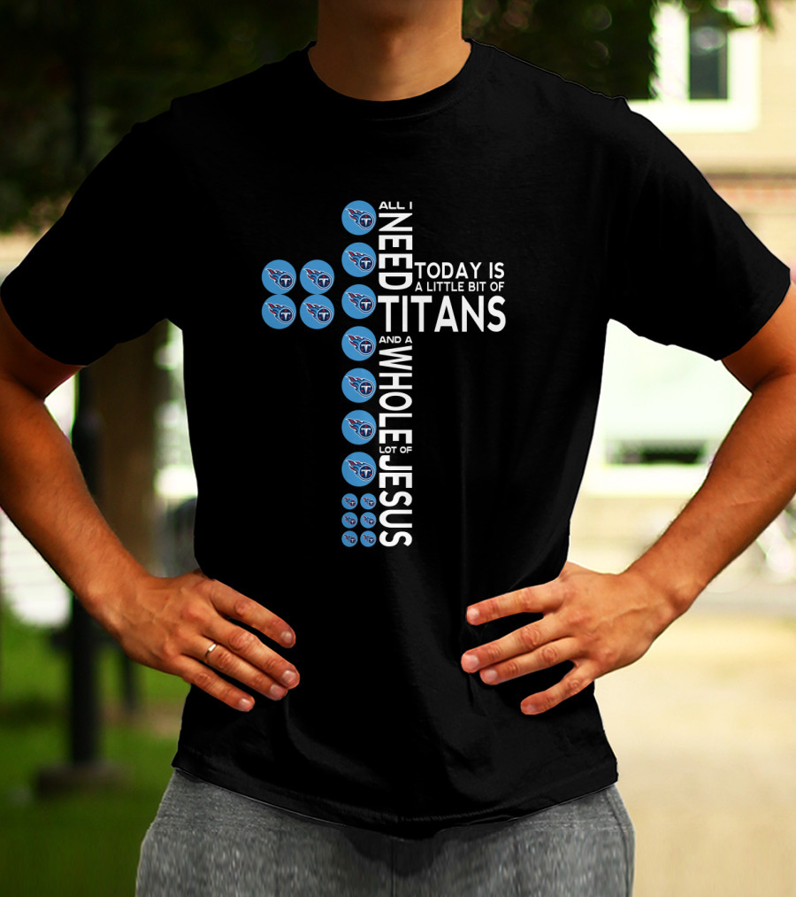 All I Need Today Is A Little Bit Of Titans And A Whole Lot Of Jesus T-Shirt
