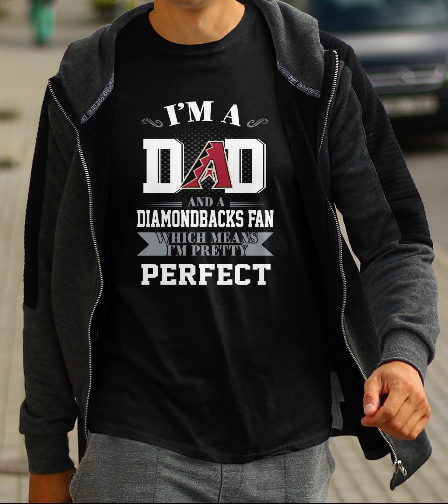 I'm A Dad And An Arizona Diamondbacks Fan Which Means I'm Pretty Perfect T-Shirt