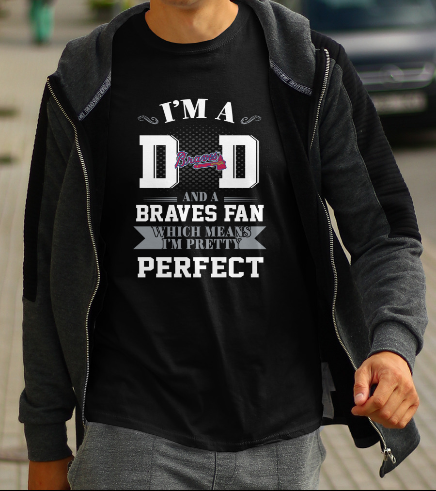 I'm A Dad And A Braves Fan Which Means I'm Pretty Perfect T-Shirt