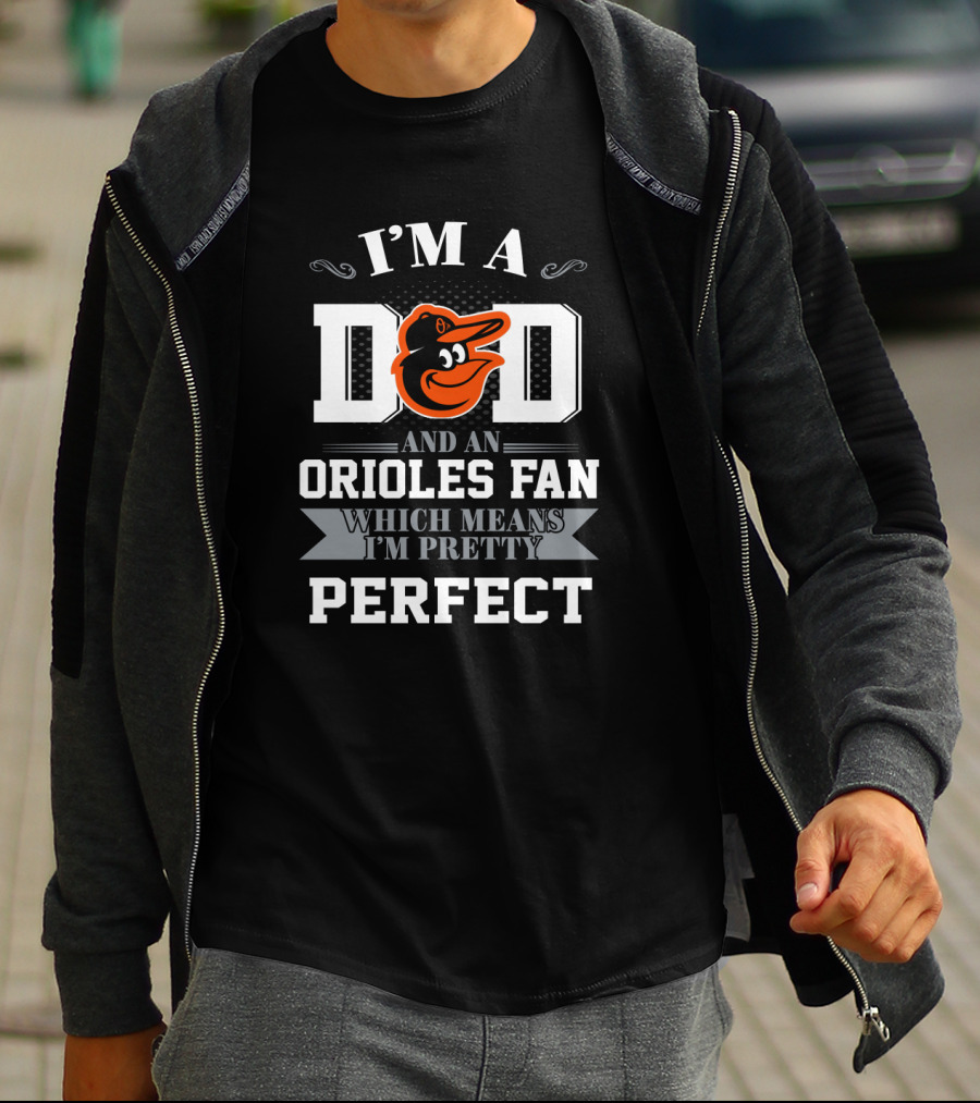 I'm A Dad And An Orioles Fan Which Means I'm Pretty Perfect T-Shirt