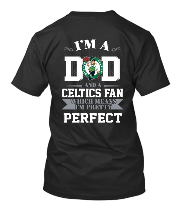 I'm A Dad And A Boston Celtics Fan Which Means I'm Pretty Perfect T-Shirt