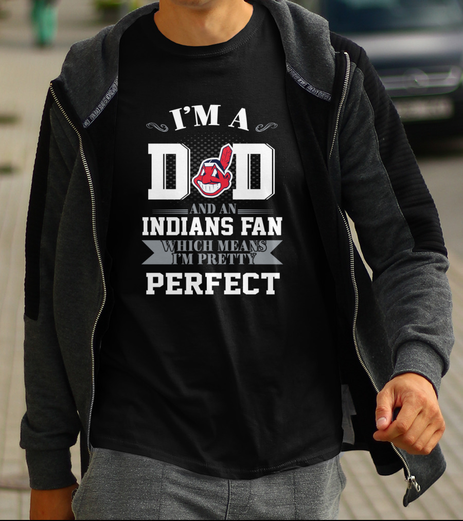 I'm A Dad And An Indians Fan Which Means I'm Pretty Perfect T-Shirt