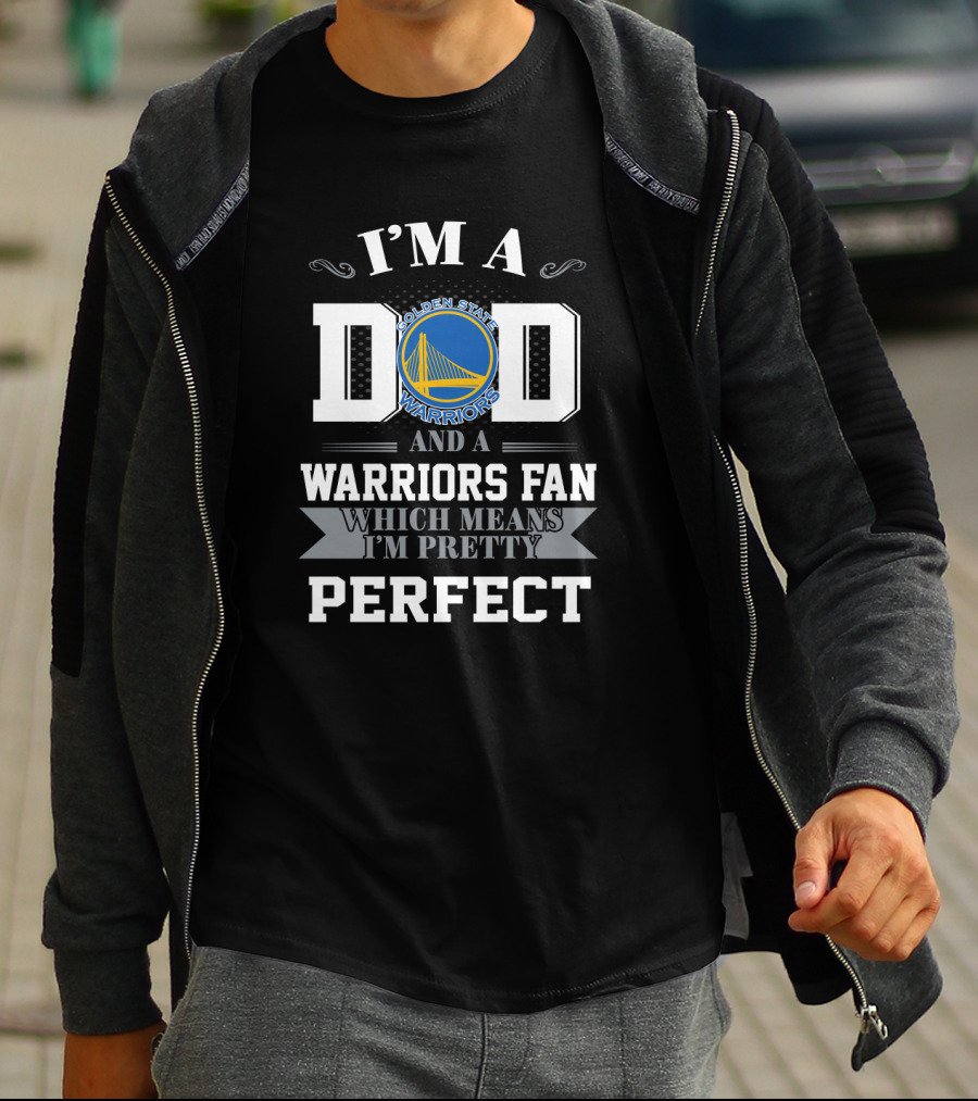I'm A Dad And A Golden State Warriors Fan Which Means I'm Pretty Perfect T-Shirt