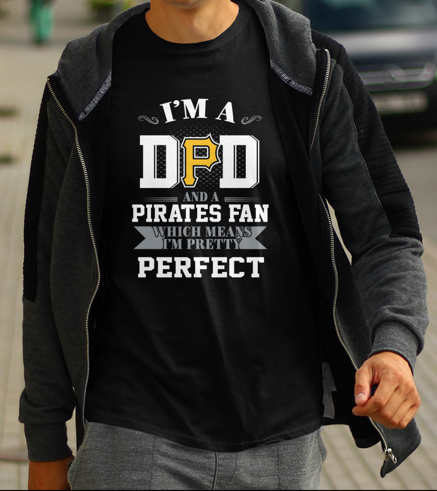 I'm A Dad And A Pirates Fan Which Means I'm Pretty Perfect T-Shirt