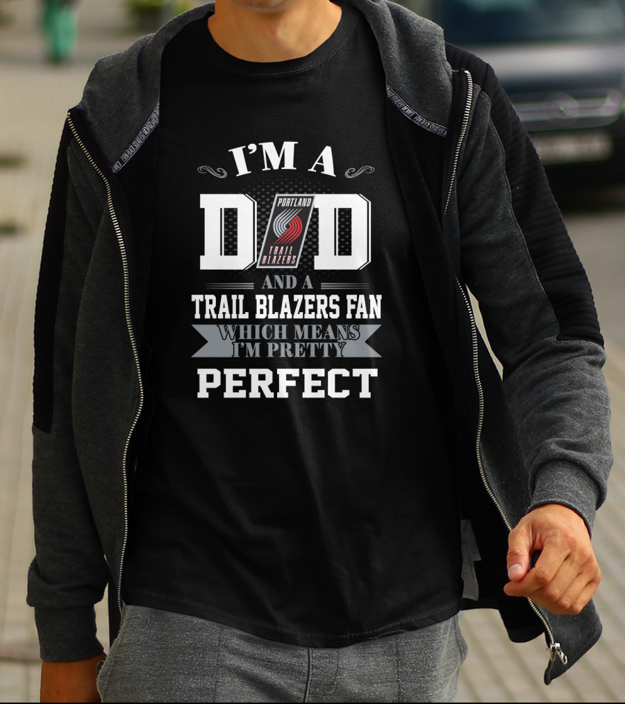 I'm A Dad And A Trail Blazers Fan Which Means I'm Pretty Perfect T-Shirt