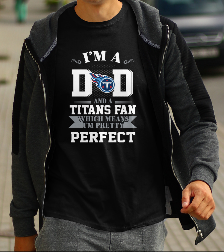 I'm A Dad And A Titans Fan Which Means I'm Pretty Perfect T-Shirt