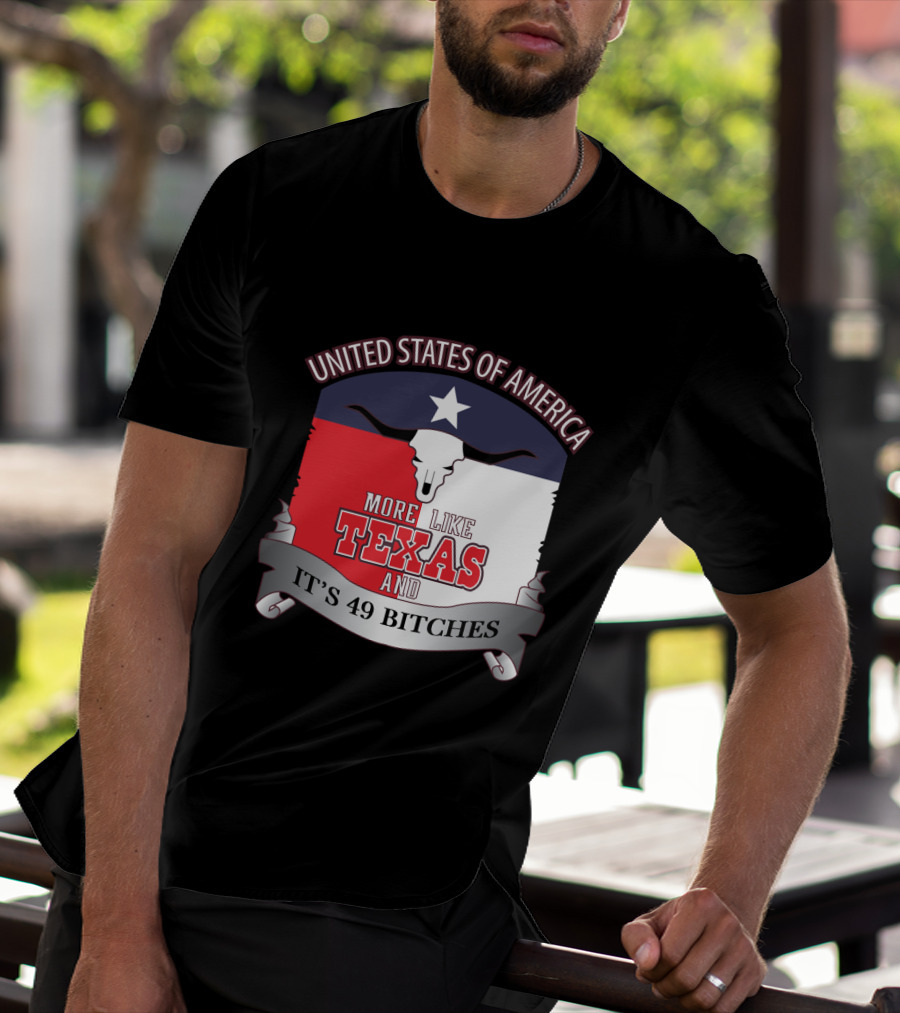 United States Of America More Like Texas And It's 49 Bitches T-Shirt
