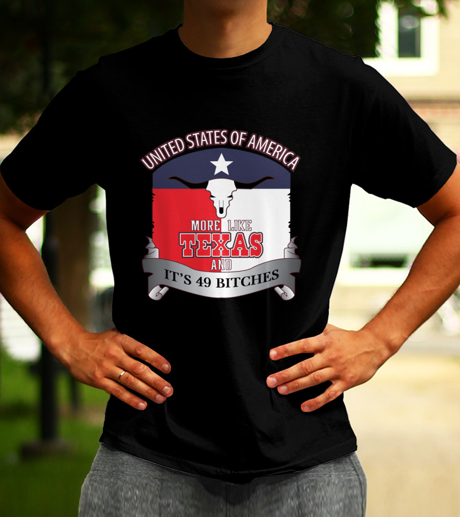 United States Of America More Like Texas And It's 49 Bitches T-Shirt
