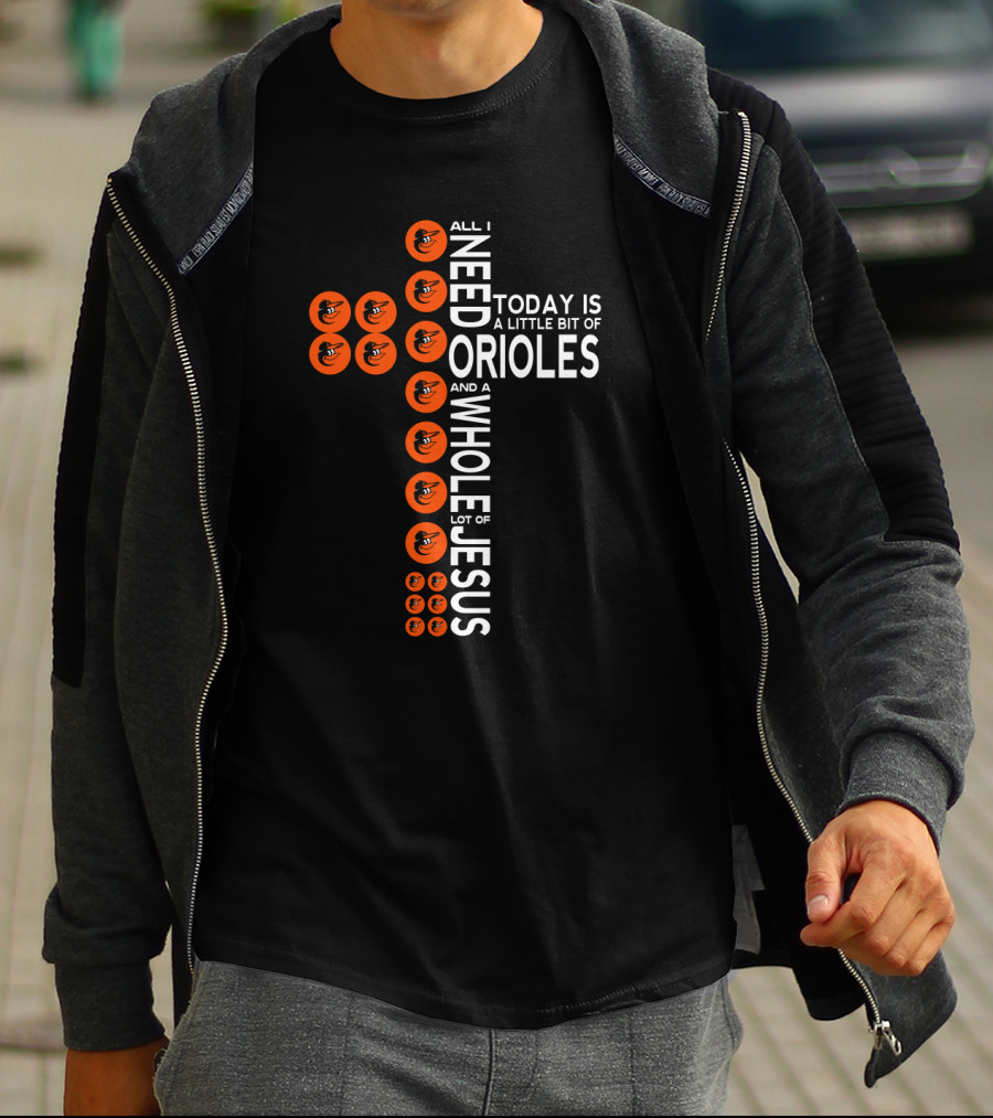 All I Need Today Is A Little Bit Of Baltimore Orioles And A Whole Lot Of Jesus T-Shirt