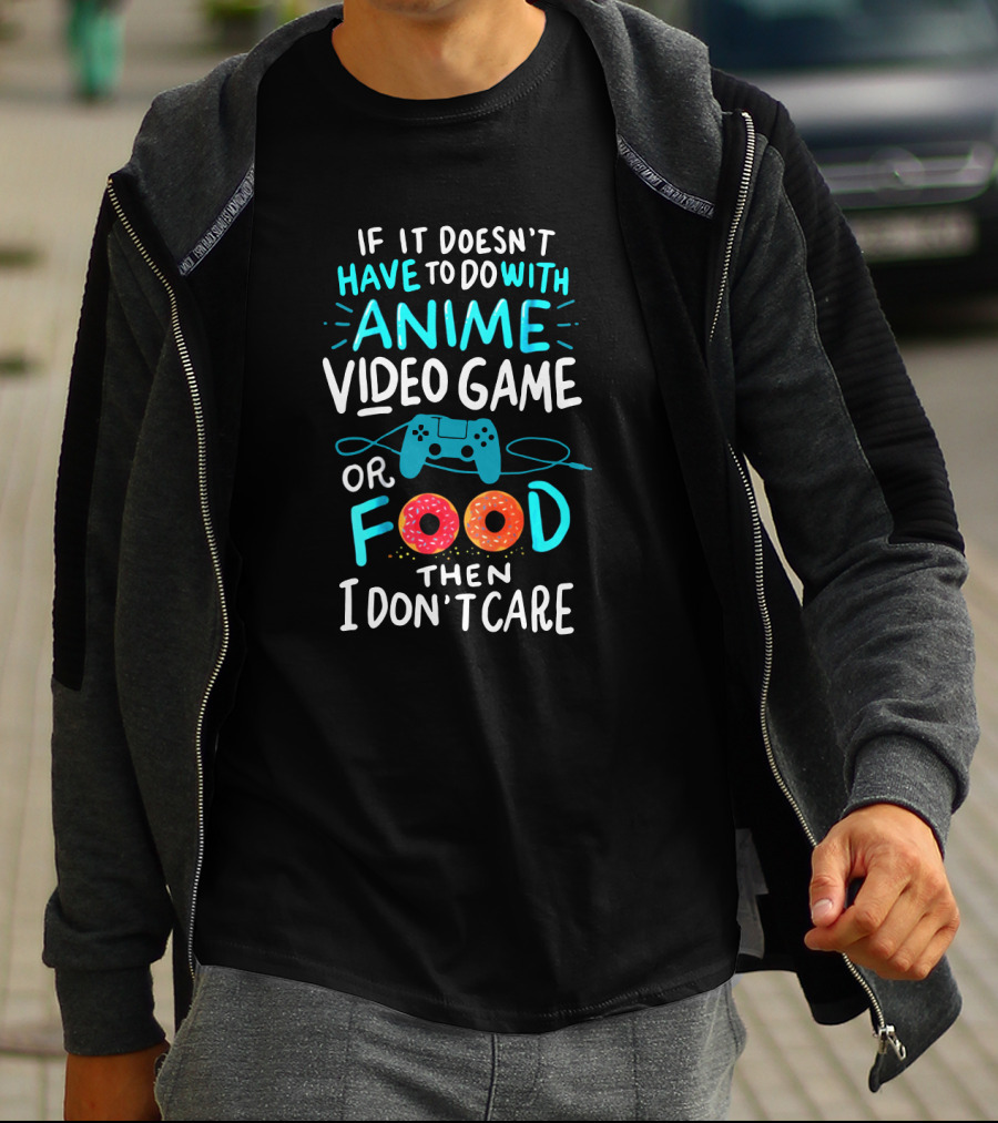 If It Doesn't Have To Do With Anime Video Game Or Food Then I Don't Care T-Shirt