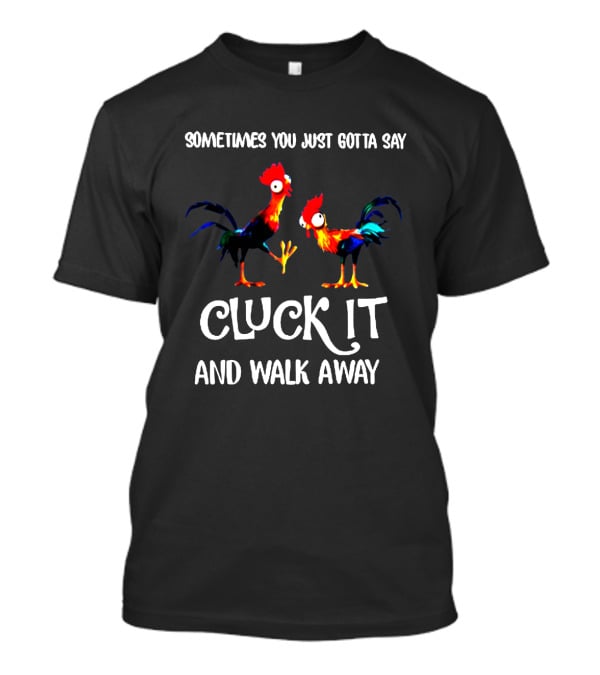 Sometimes You Just Gotta Say Cluck It And Walk Away Rooster Humor T-Shirt