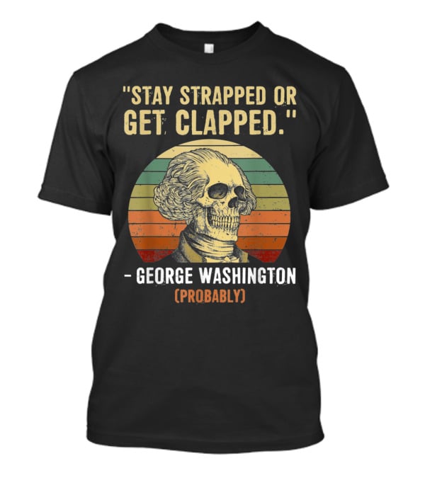 Stay Strapped Or Get Clapped George Washington Probably Retro Skull T-Shirt