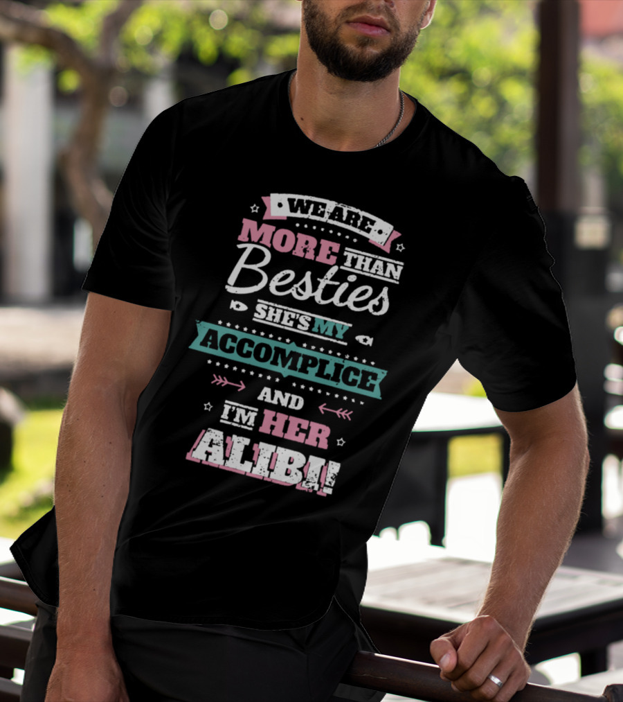 We Are More Than Besties She's My Accomplice And I'm Her Alibi T-Shirt