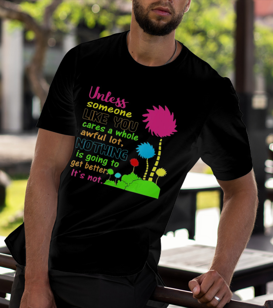 Unless Someone Like You Earth Day Cares Nothing Is Going To Get Better It's Not T-Shirt
