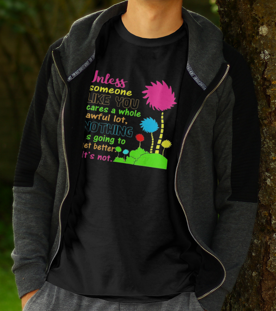 Unless Someone Like You Earth Day Cares Nothing Is Going To Get Better It's Not T-Shirt