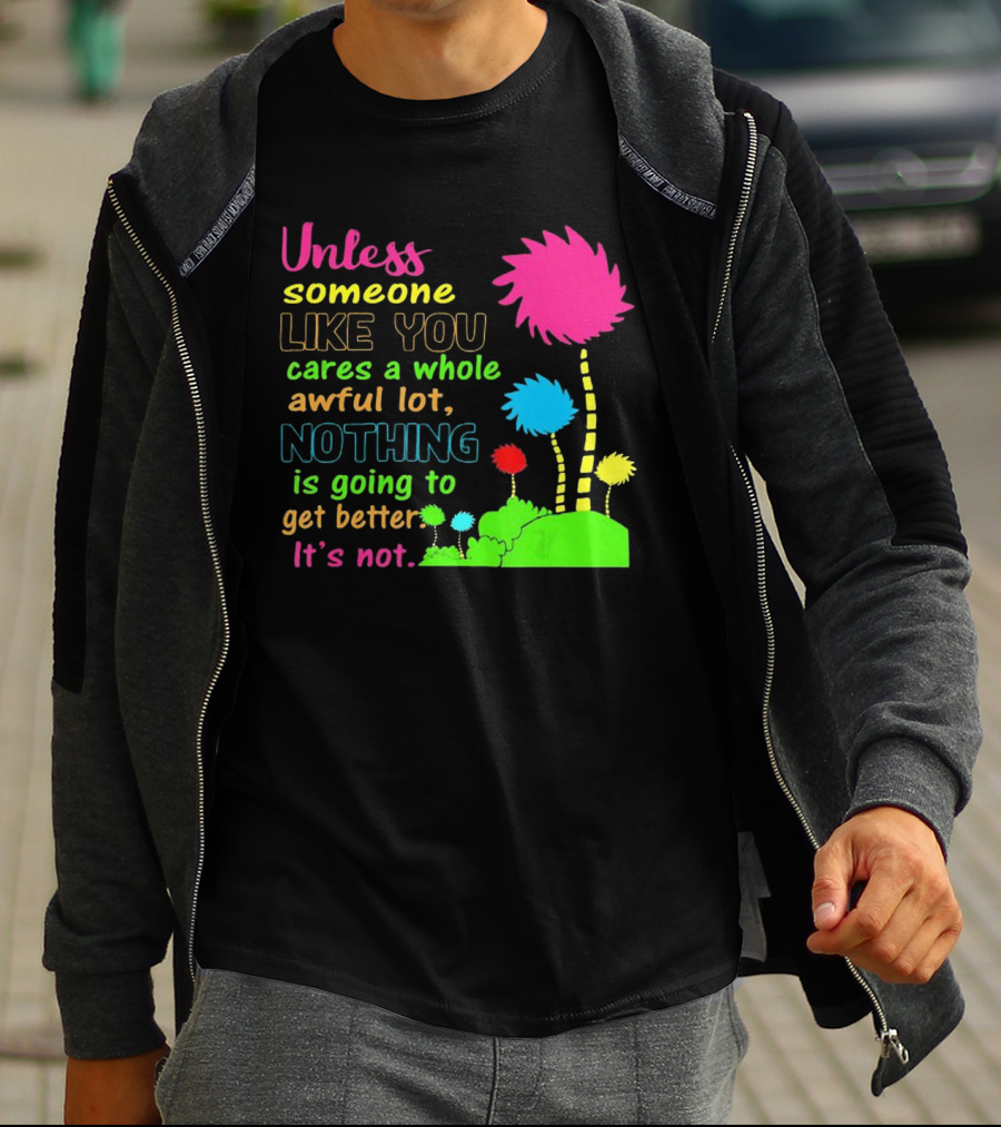Unless Someone Like You Earth Day Cares Nothing Is Going To Get Better It's Not T-Shirt