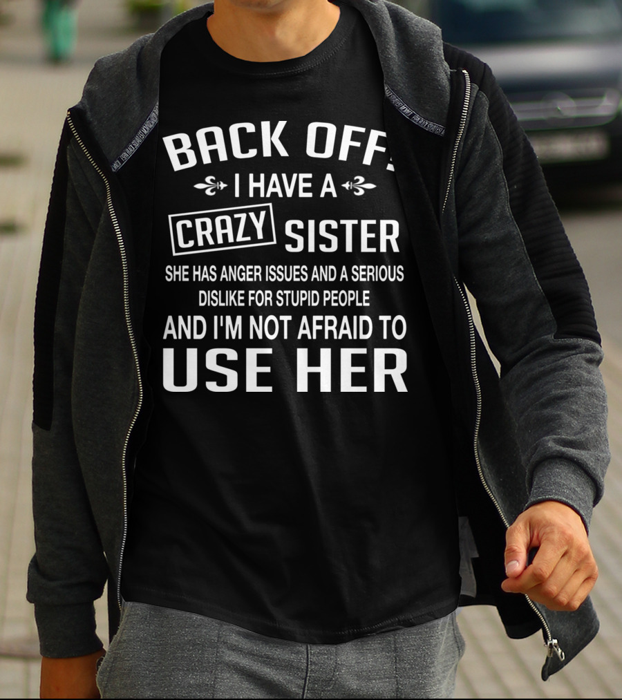 BACK OFF I Have A Crazy Sister Anger Issues Dislike For Stupid People T-Shirt
