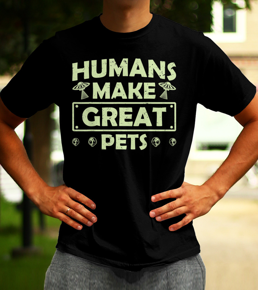 Humans Make Great Pets UFO Aliens T-Shirt