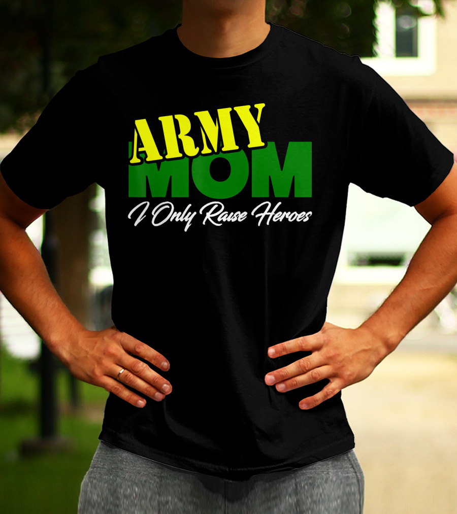 Army Mom I Only Raise Heroes Military Support Empowerment T-Shirt