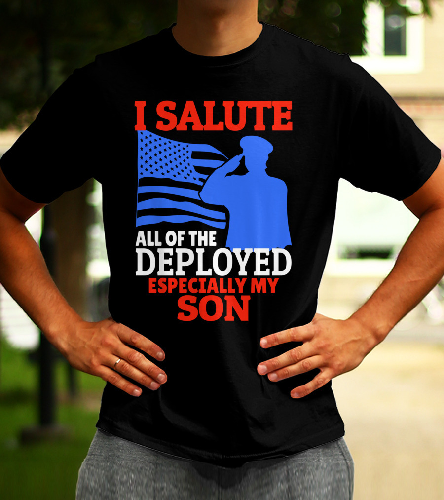 I Salute All Of The Deployed Especially My Son T-Shirt