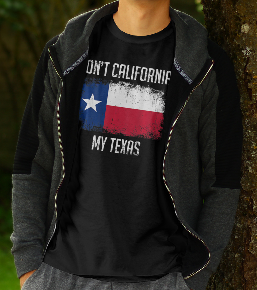 DON'T CALIFORNIA MY TEXAS FLAG LOVE TEXAS T-Shirt