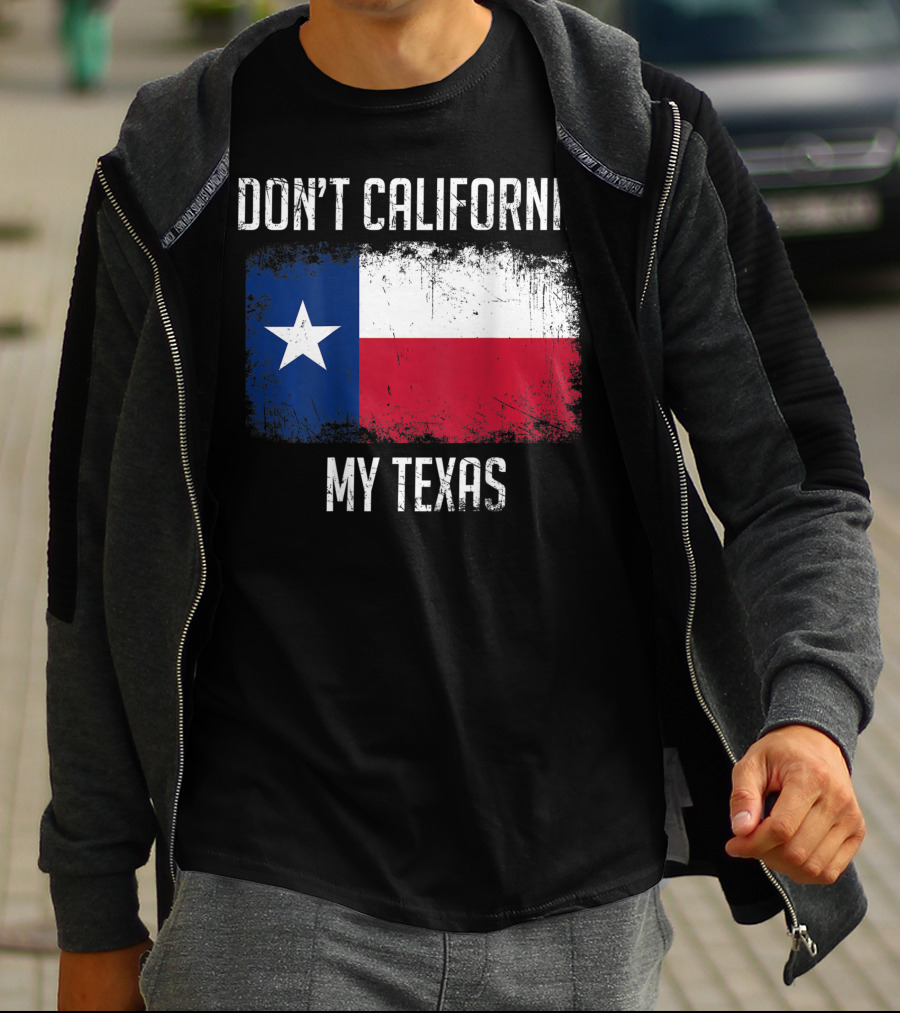 DON'T CALIFORNIA MY TEXAS FLAG LOVE TEXAS T-Shirt