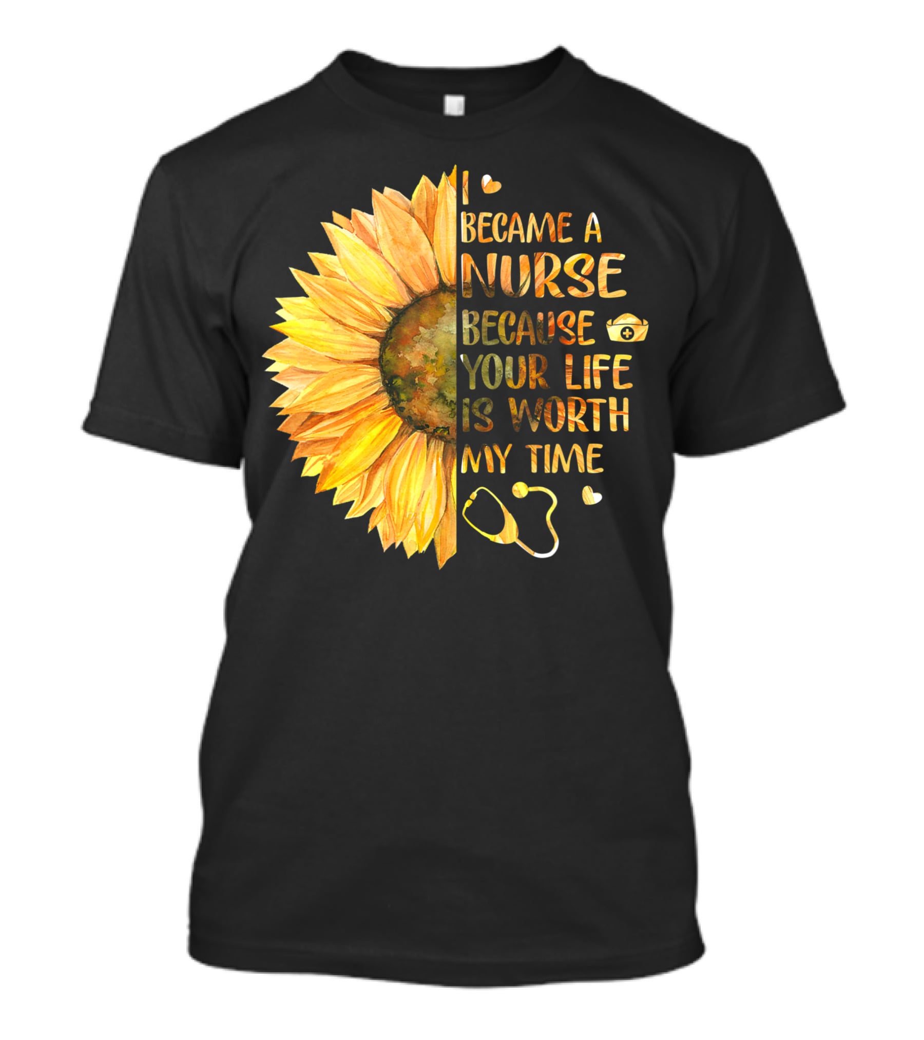 I Became A Nurse Because Your Life Is Worth My Time Sunflower Stethoscope Heart T-Shirt
