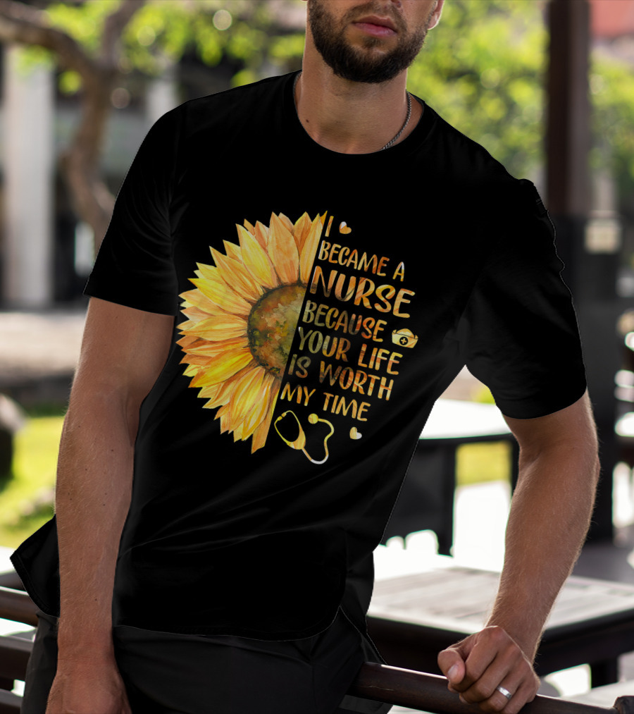 I Became A Nurse Because Your Life Is Worth My Time Sunflower Stethoscope Heart T-Shirt