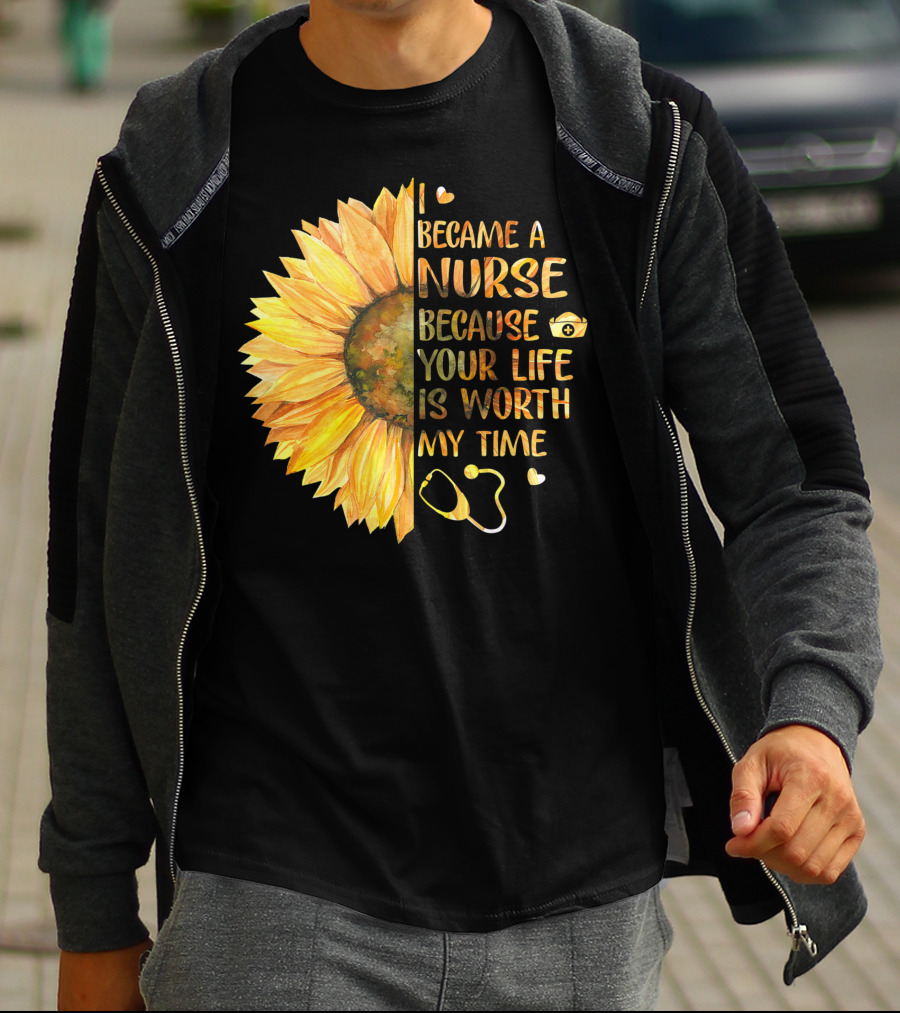 I Became A Nurse Because Your Life Is Worth My Time Sunflower Stethoscope Heart T-Shirt