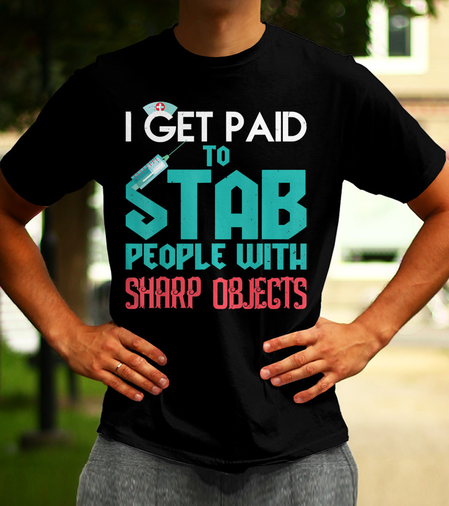 I Get Paid To Stab People With Sharp Objects Nurse T-Shirt