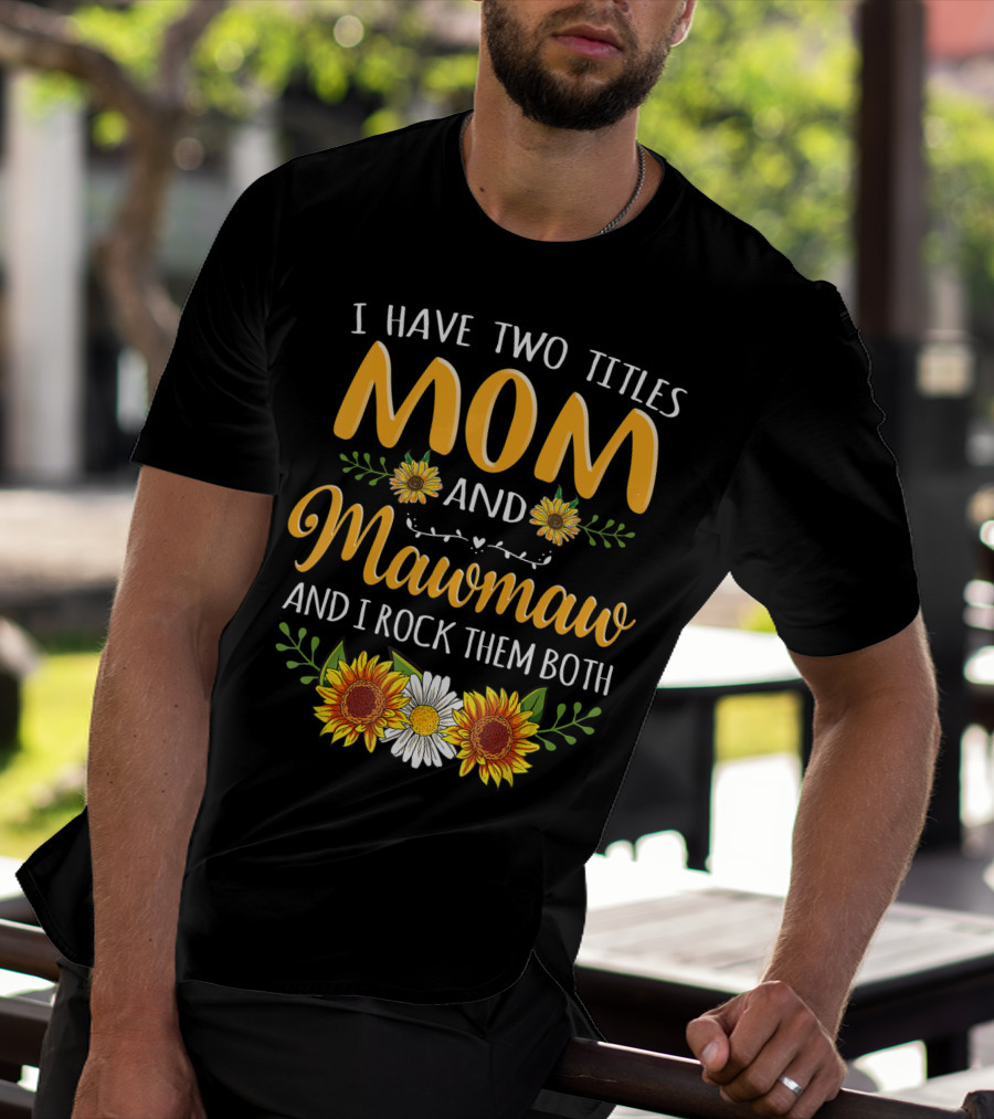 I Have Two Titles Mom And Mawmaw And I Rock Them Both Sunflower Floral T-Shirt