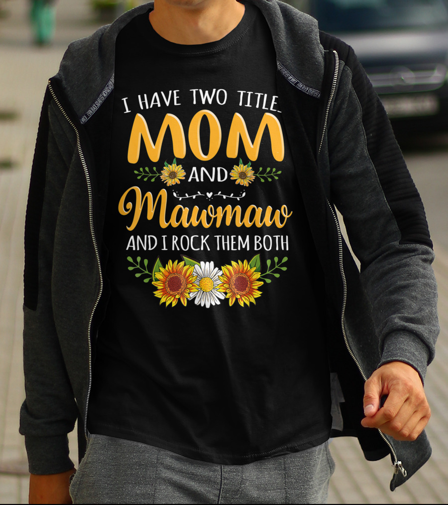 I Have Two Titles Mom And Mawmaw And I Rock Them Both Sunflower Floral T-Shirt