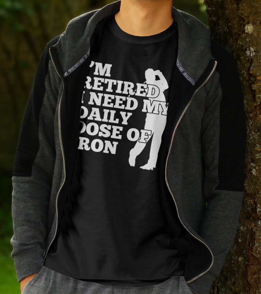 I'm Retired I Need My Daily Dose Of Iron Golfer T-Shirt