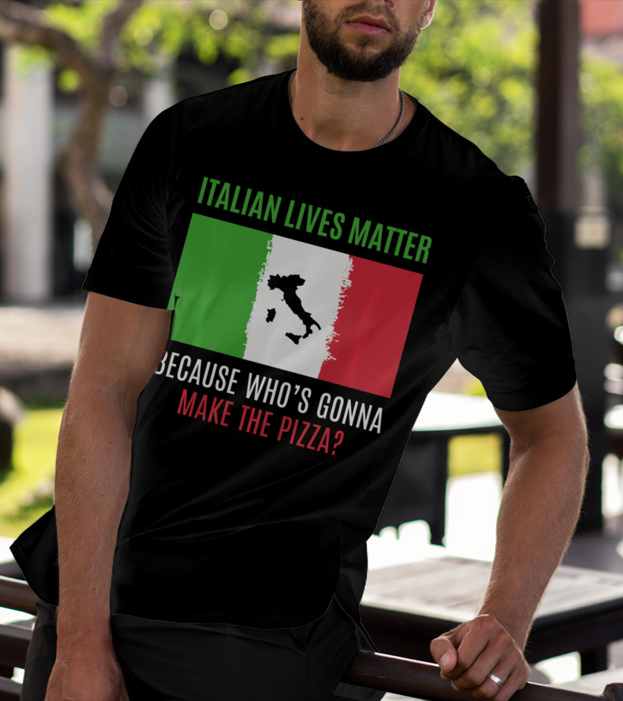 Italian Lives Matter Because Who's Gonna Make The Pizza? T-Shirt