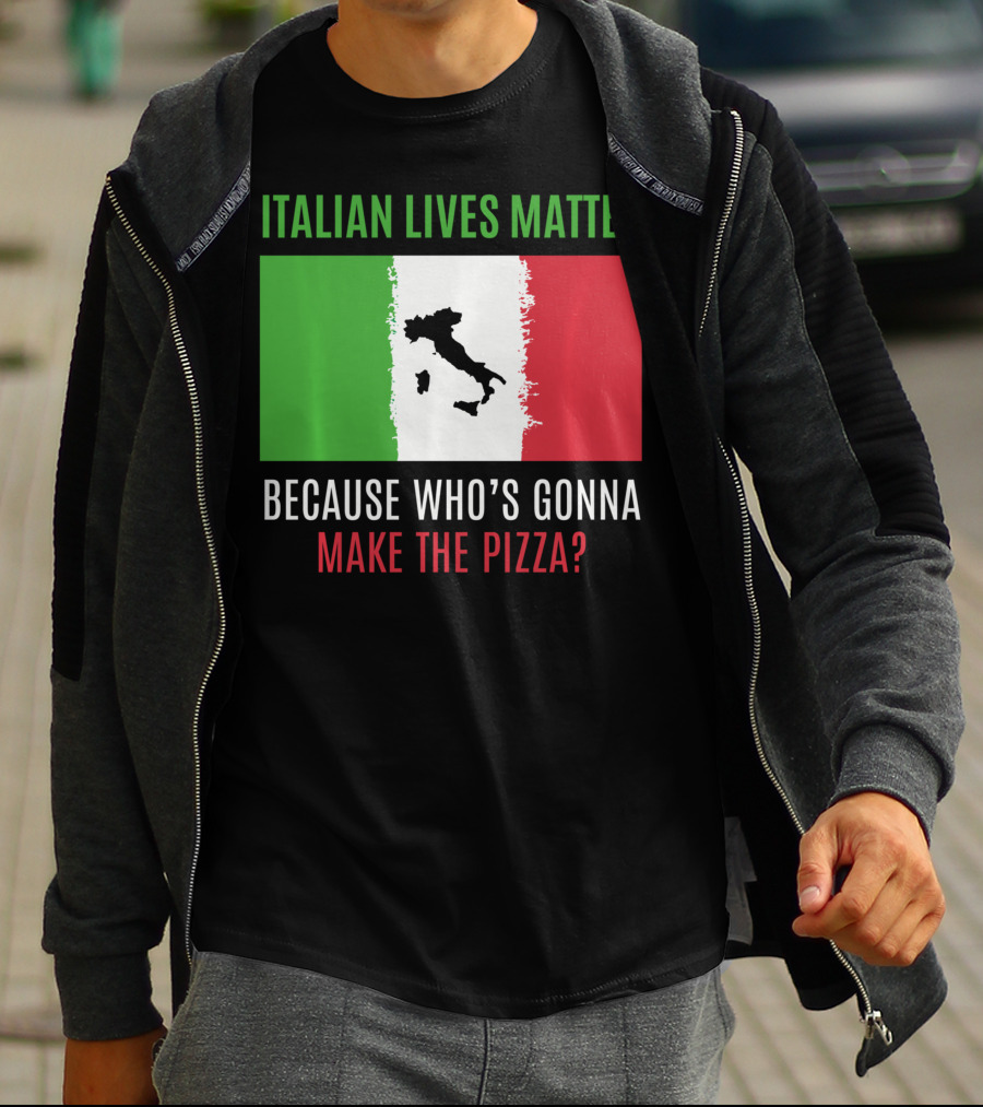 Italian Lives Matter Because Who's Gonna Make The Pizza? T-Shirt