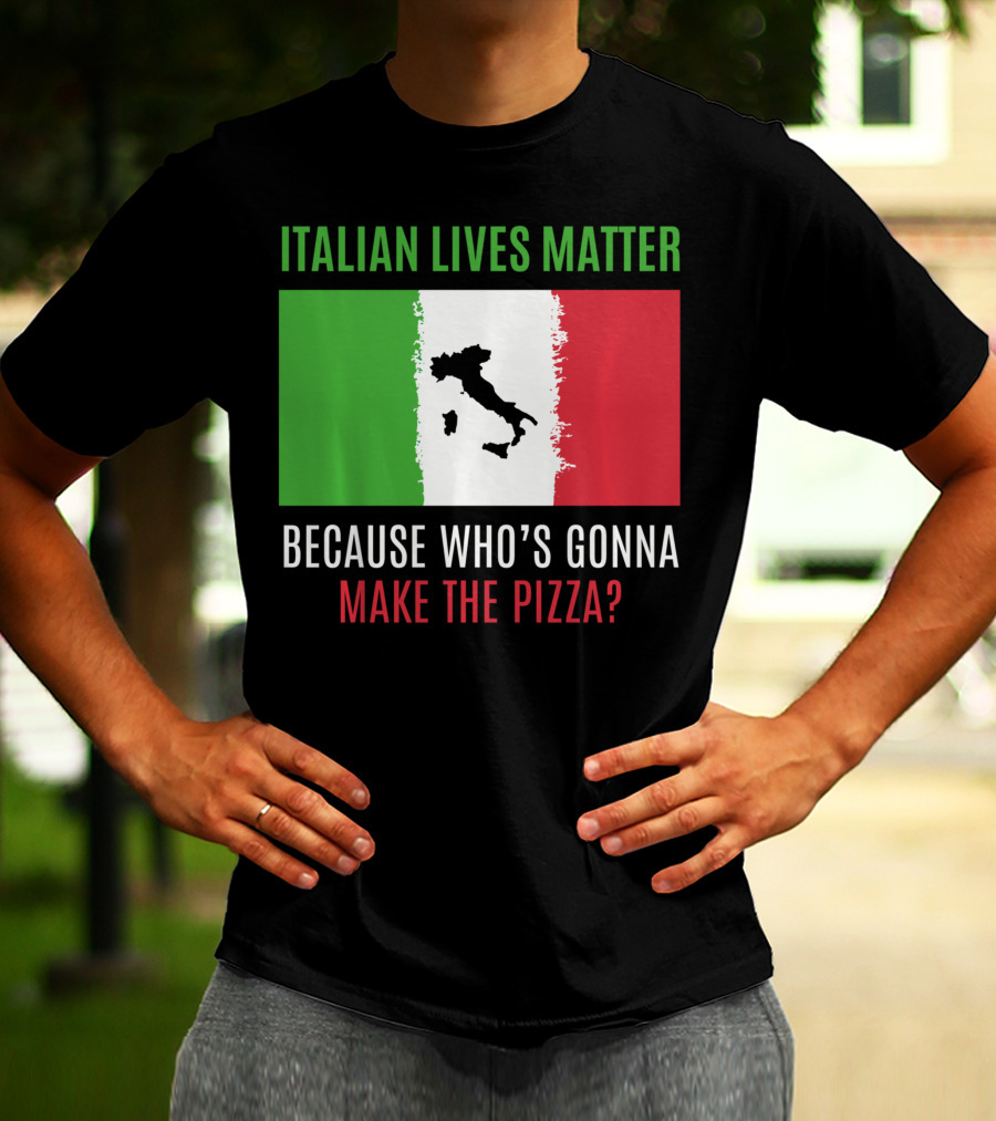 Italian Lives Matter Because Who's Gonna Make The Pizza? T-Shirt