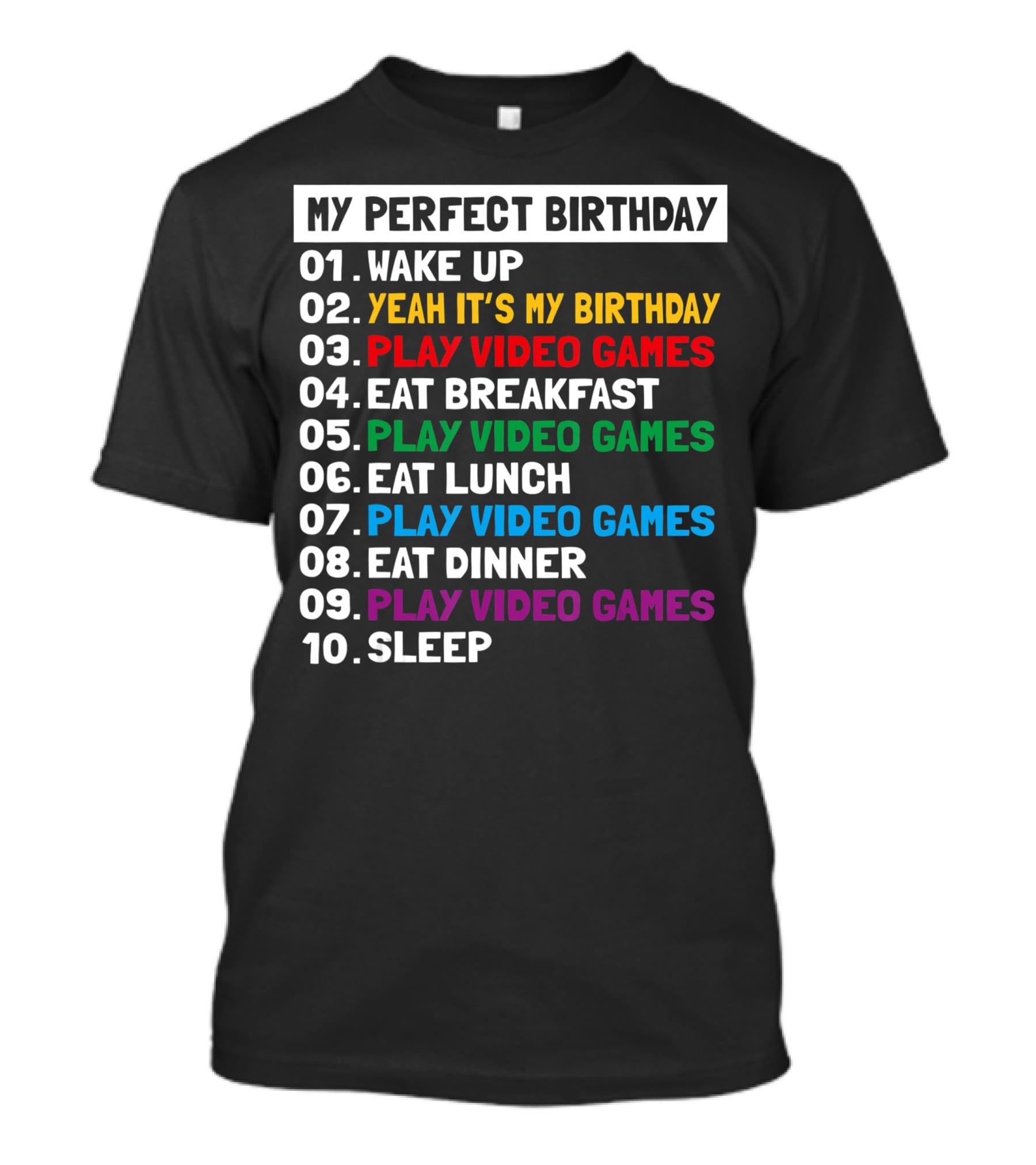 My Perfect Birthday Wake Up Yeah It's My Birthday Play Video Games Eat Breakfast Play Video Games Eat Lunch Play Video Games Eat Dinner Play Video Games Sleep T-Shirt