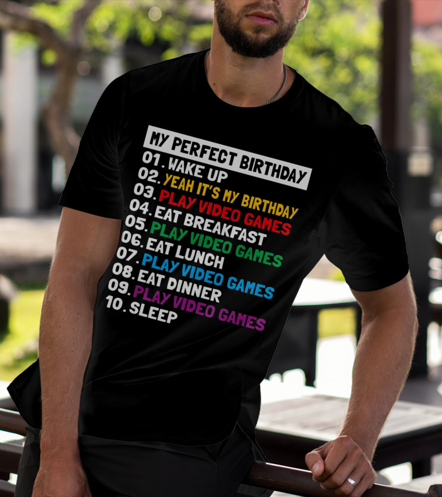 My Perfect Birthday Wake Up Yeah It's My Birthday Play Video Games Eat Breakfast Play Video Games Eat Lunch Play Video Games Eat Dinner Play Video Games Sleep T-Shirt