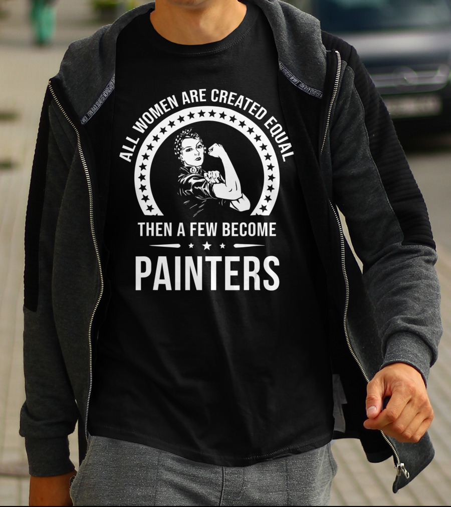 ALL WOMEN ARE CREATED EQUAL THEN A FEW BECOME PAINTERS T-Shirt