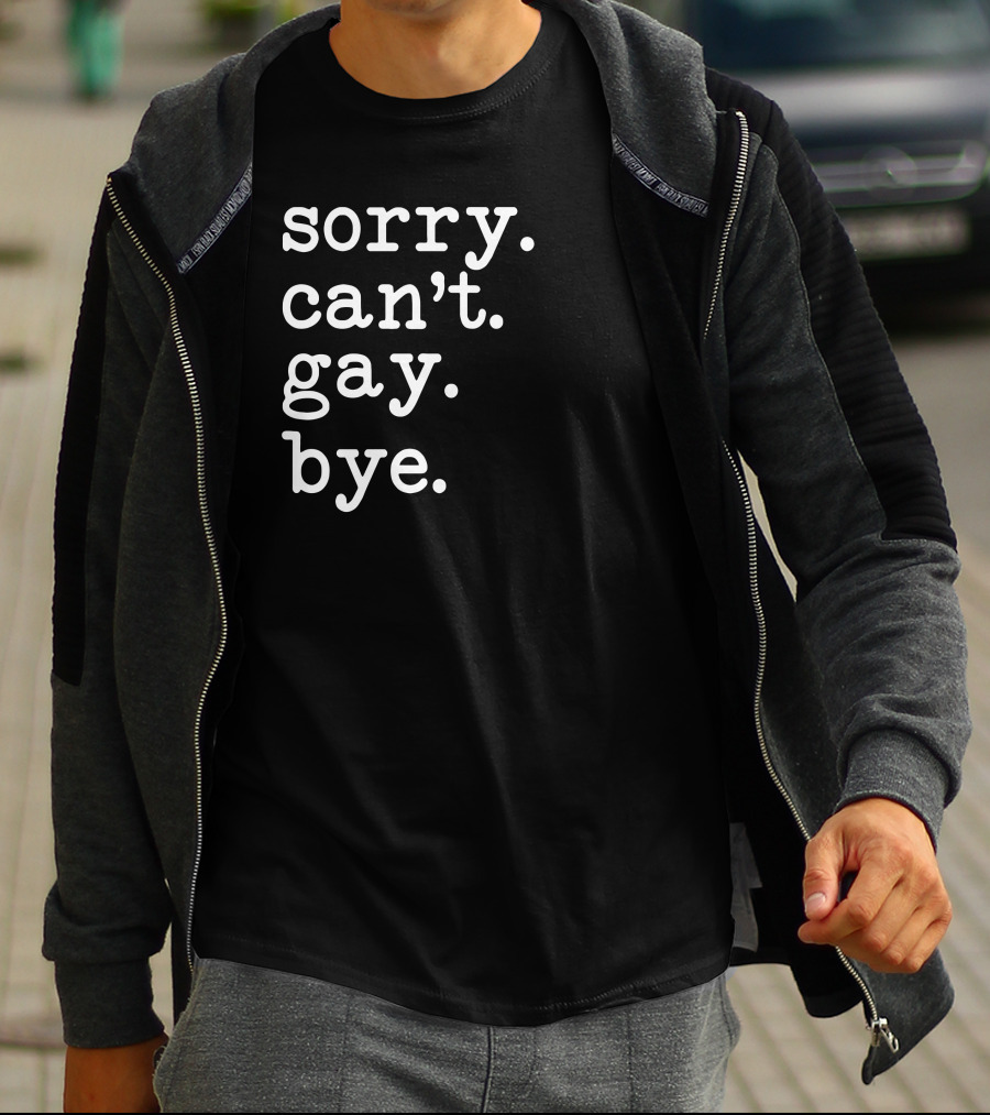 Sorry Can't Gay Bye T-Shirt