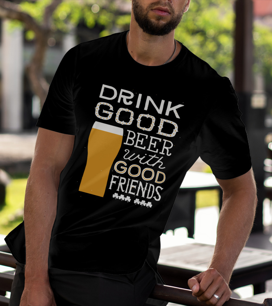 Drink Good Beer With Good Friends St. Patrick's Day T-Shirt