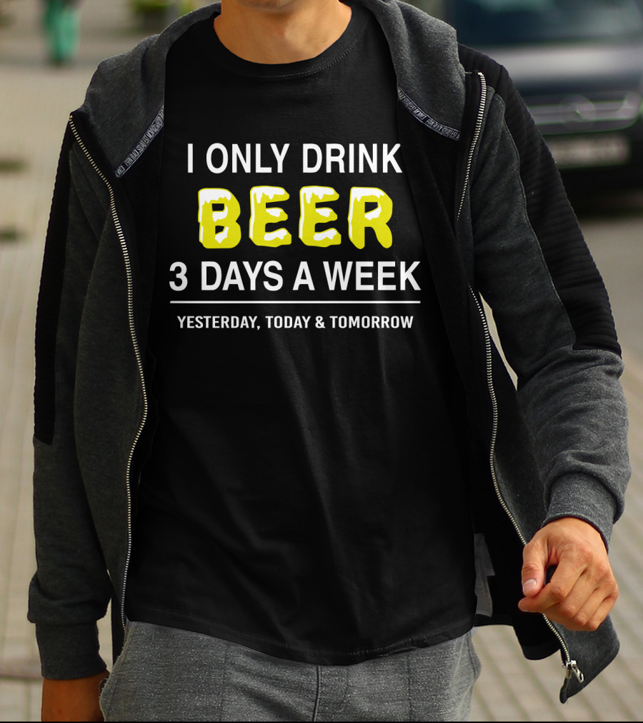 I Only Drink Beer Three Days A Week Yesterday Today And Tomorrow Bold Humorous Phrase T-Shirt